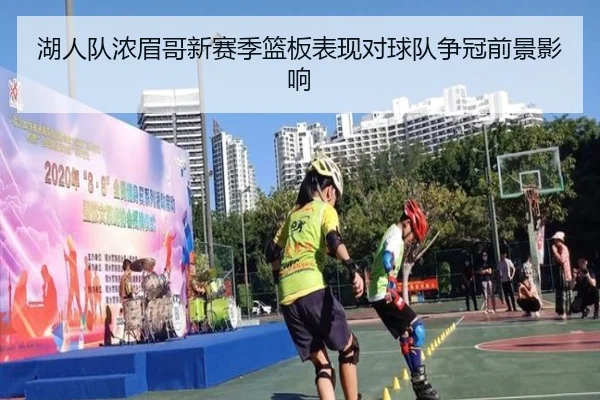 湖人队浓眉哥新赛季篮板表现对球队争冠前景影响